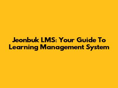 Jeonbuk LMS: Your Guide To Learning Management System