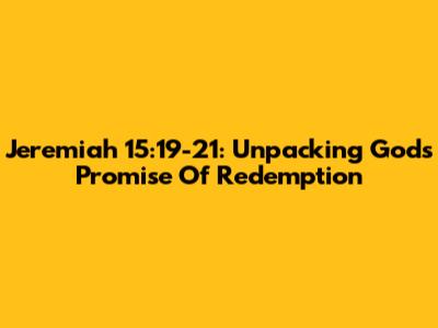 Jeremiah 15:19-21: Unpacking God's Promise Of Redemption