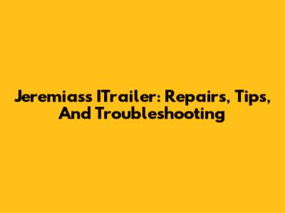 Jeremias's ITrailer: Repairs, Tips, And Troubleshooting
