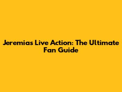 Jeremias Live Action: The Ultimate Fan Guide