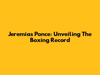 Jeremias Ponce: Unveiling The Boxing Record