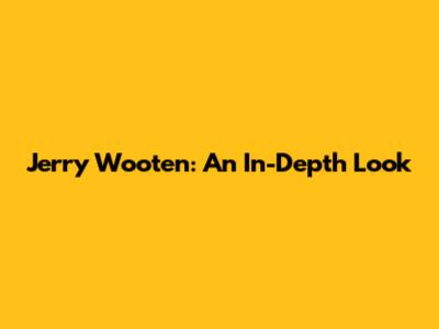 Jerry Wooten: An In-Depth Look