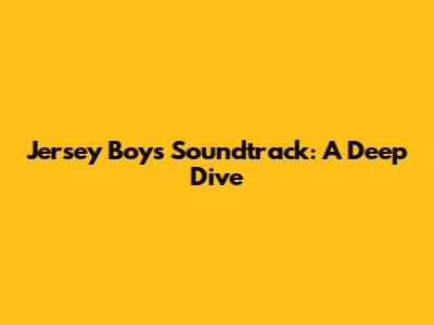 Jersey Boys Soundtrack: A Deep Dive