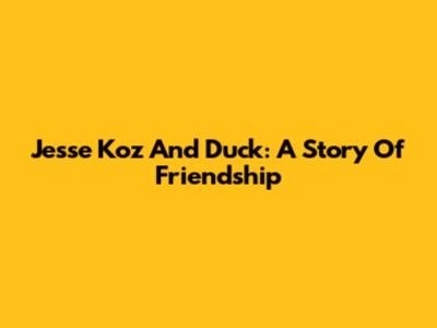 Jesse Koz And Duck: A Story Of Friendship