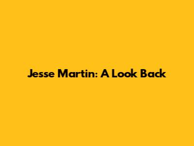 Jesse Martin: A Look Back