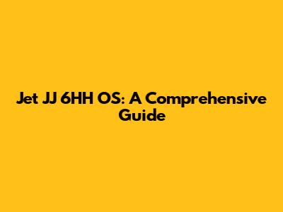 Jet JJ 6HH OS: A Comprehensive Guide