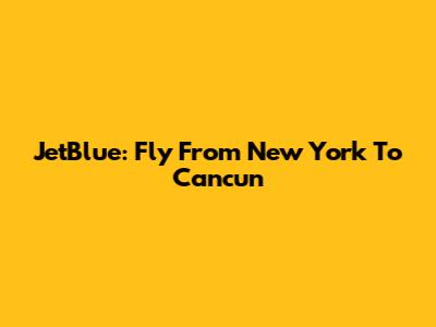 JetBlue: Fly From New York To Cancun