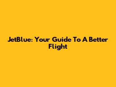 JetBlue: Your Guide To A Better Flight