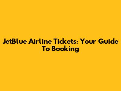 JetBlue Airline Tickets: Your Guide To Booking