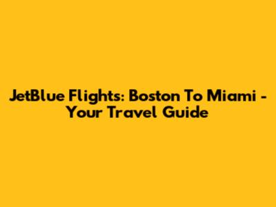 JetBlue Flights: Boston To Miami - Your Travel Guide