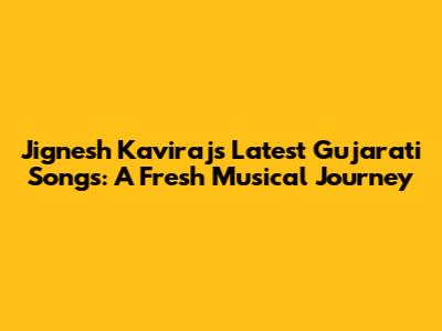Jignesh Kaviraj's Latest Gujarati Songs: A Fresh Musical Journey