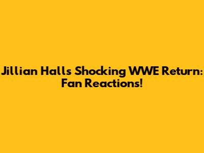 Jillian Hall's Shocking WWE Return: Fan Reactions!