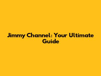 Jimmy Channel: Your Ultimate Guide