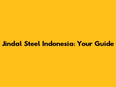 Jindal Steel Indonesia: Your Guide