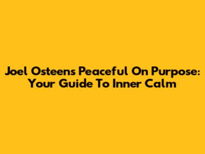 Joel Osteen's 'Peaceful On Purpose': Your Guide To Inner Calm