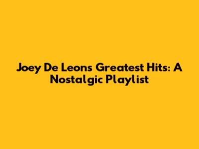 Joey De Leon's Greatest Hits: A Nostalgic Playlist