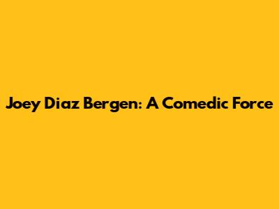 Joey Diaz Bergen: A Comedic Force