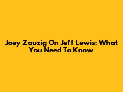 Joey Zauzig On Jeff Lewis: What You Need To Know