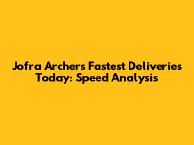Jofra Archer's Fastest Deliveries Today: Speed Analysis