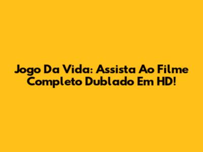 Jogo Da Vida: Assista Ao Filme Completo Dublado Em HD!