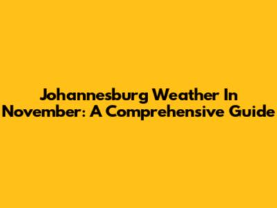 Johannesburg Weather In November: A Comprehensive Guide