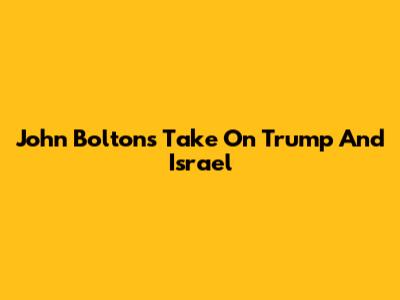 John Bolton's Take On Trump And Israel