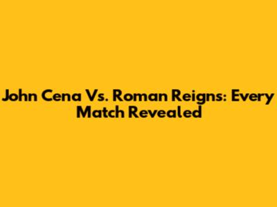 John Cena Vs. Roman Reigns: Every Match Revealed