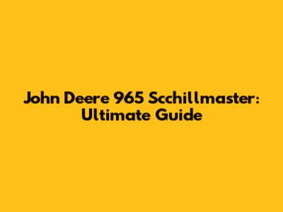 John Deere 965 Scchillmaster: Ultimate Guide