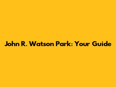 John R. Watson Park: Your Guide
