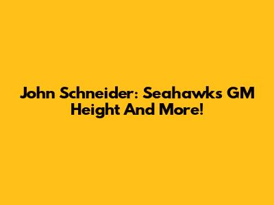 John Schneider: Seahawks GM Height And More!