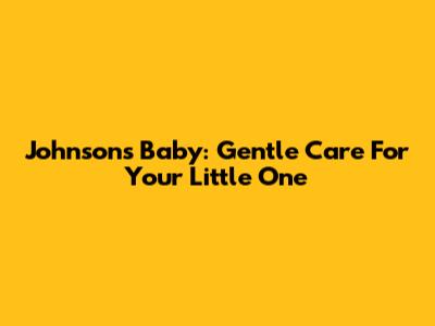 Johnson's Baby: Gentle Care For Your Little One