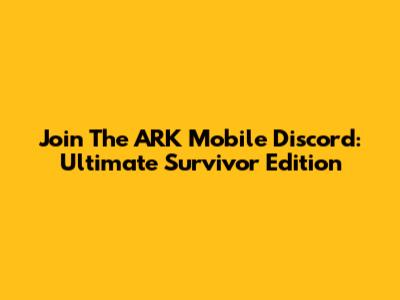 Join The ARK Mobile Discord: Ultimate Survivor Edition