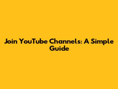 Join YouTube Channels: A Simple Guide