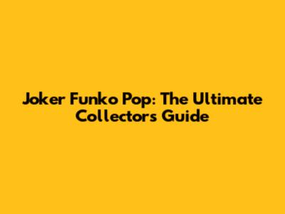 Joker Funko Pop: The Ultimate Collector's Guide