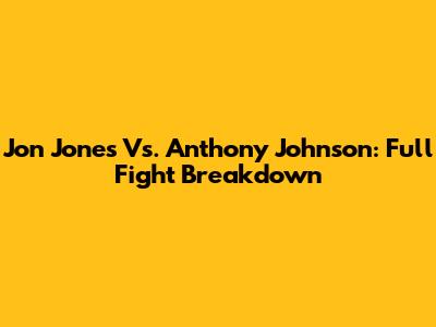 Jon Jones Vs. Anthony Johnson: Full Fight Breakdown