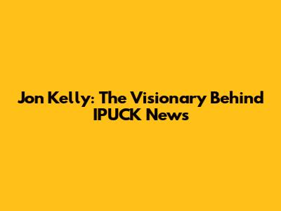 Jon Kelly: The Visionary Behind IPUCK News