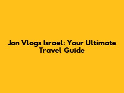 Jon Vlogs Israel: Your Ultimate Travel Guide