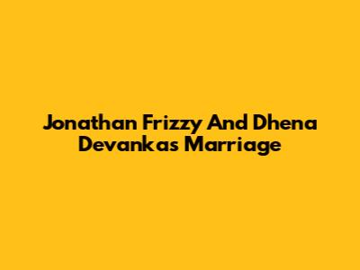 Jonathan Frizzy And Dhena Devanka's Marriage