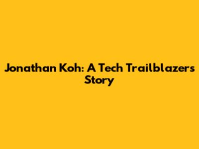 Jonathan Koh: A Tech Trailblazer's Story