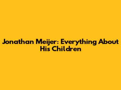 Jonathan Meijer: Everything About His Children