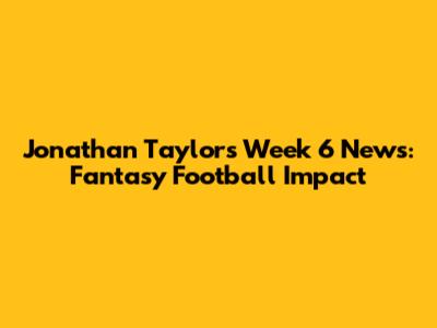 Jonathan Taylor's Week 6 News: Fantasy Football Impact