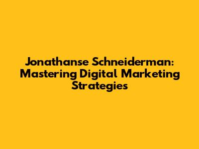Jonathanse Schneiderman: Mastering Digital Marketing Strategies