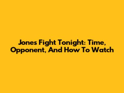 Jones Fight Tonight: Time, Opponent, And How To Watch