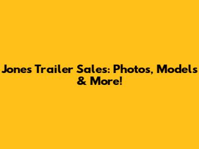 Jones Trailer Sales: Photos, Models & More!