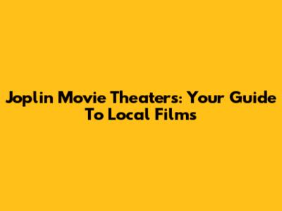 Joplin Movie Theaters: Your Guide To Local Films