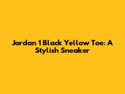Jordan 1 Black Yellow Toe: A Stylish Sneaker