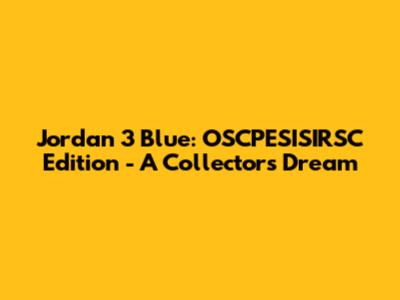 Jordan 3 Blue: OSCPESISIRSC Edition - A Collector's Dream