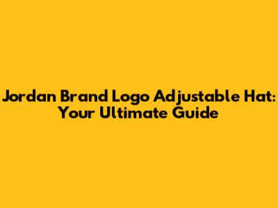Jordan Brand Logo Adjustable Hat: Your Ultimate Guide