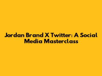 Jordan Brand X Twitter: A Social Media Masterclass