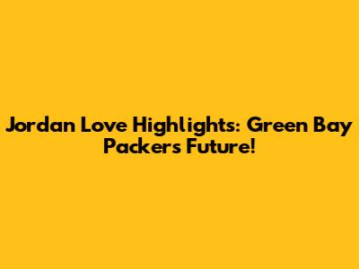 Jordan Love Highlights: Green Bay Packers Future!